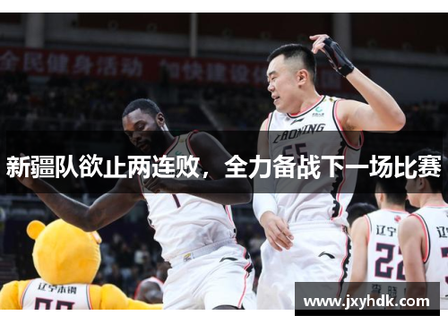 新疆队欲止两连败，全力备战下一场比赛