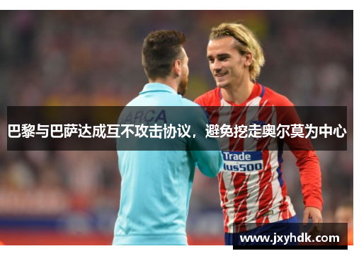 巴黎与巴萨达成互不攻击协议，避免挖走奥尔莫为中心