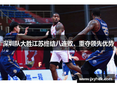 深圳队大胜江苏终结八连败，重夺领先优势
