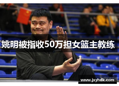 姚明被指收50万担女篮主教练 