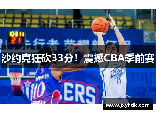 沙约克狂砍33分！震撼CBA季前赛